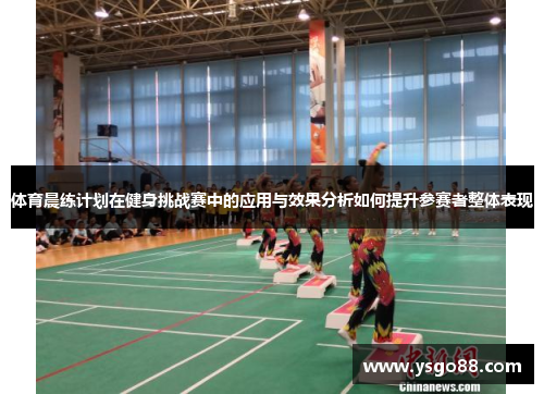 体育晨练计划在健身挑战赛中的应用与效果分析如何提升参赛者整体表现